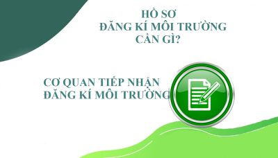 Hồ sơ đăng kí môi trường cần có gì? Cơ quan tiếp nhận hồ sơ đăng kí môi trường