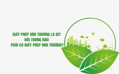 GIẤY PHÉP MÔI TRƯỜNG LÀ GÌ? ĐỐI TƯỢNG NÀO PHẢI LÀM GIẤY PHÉP MÔI TRƯỜNG